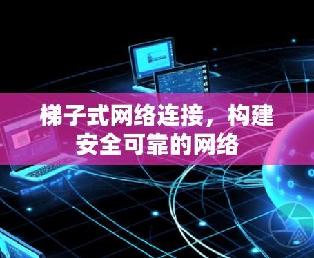 梯子式网络连接,构建安全可靠的网络 梯子式网络连接,构建安全可靠的网络