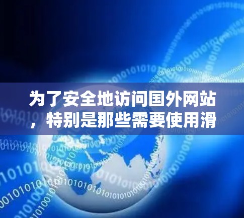 为了安全地访问国外网站,特别是那些需要使用滑梯或梯子的网站,可以按照以下步骤进行 为了安全地访问国外网站,特别是那些需要使用滑梯或梯子的网站,可以按照以下步骤进行