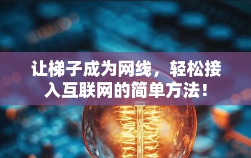 让梯子成为网线,轻松接入互联网的简单方法! 让梯子成为网线,轻松接入互联网的简单方法!