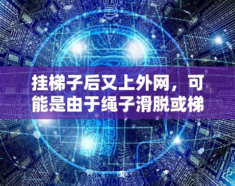 挂梯子后又上外网，可能是由于绳子滑脱或梯子未固定正确。以下是一步步的解决方案