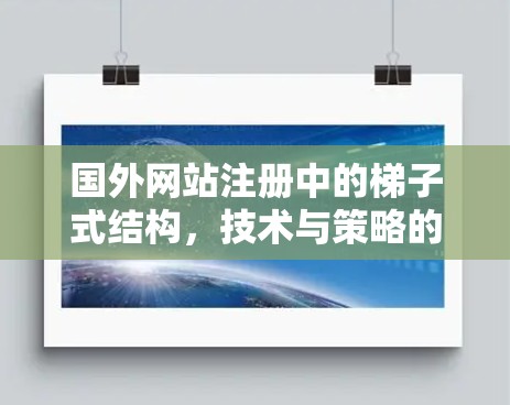 国外网站注册中的梯子式结构，技术与策略的结合
