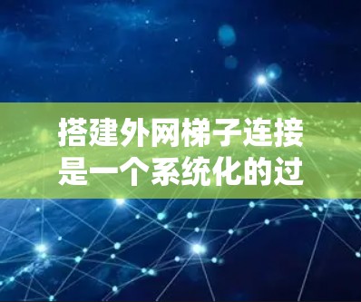 搭建外网梯子连接是一个系统化的过程，涉及多个层和协议的配置。以下是如何逐步搭建外网梯子连接的指南