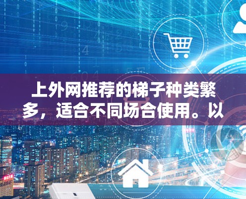 上外网推荐的梯子种类繁多，适合不同场合使用。以下是一些常见的梯子推荐，供您参考