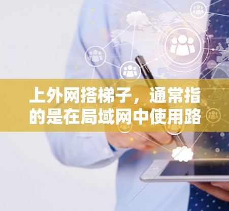 上外网搭梯子,通常指的是在局域网中使用路由器和防火墙来连接到外网。以下是详细的步骤和方法 上外网搭梯子,通常指的是在局域网中使用路由器和防火墙来连接到外网。以下是详细的步骤和方法