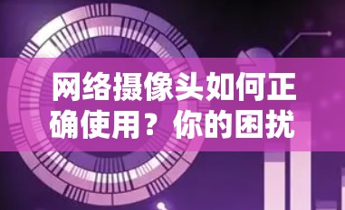 网络摄像头如何正确使用？你的困扰都解决了！