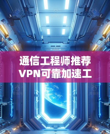 通信工程师推荐VPN可靠加速工具