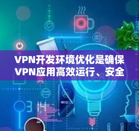 VPN开发环境优化是确保VPN应用高效运行、安全可靠的重要步骤。以下是针对VPN开发环境优化的详细建议