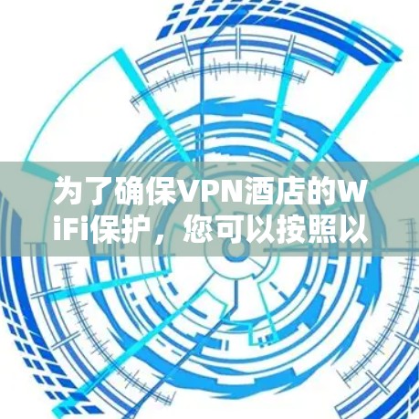 为了确保VPN酒店的WiFi保护，您可以按照以下步骤进行操作