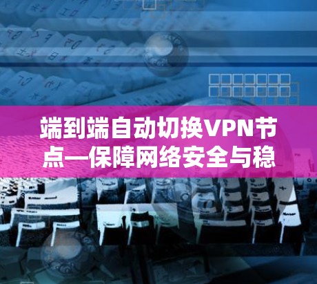 端到端自动切换VPN节点—保障网络安全与稳定