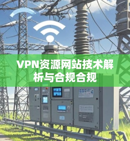 VPN资源网站技术解析与合规合规