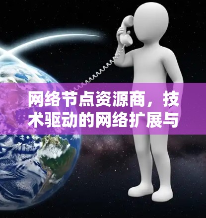 网络节点资源商，技术驱动的网络扩展与资源管理解决方案
