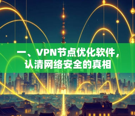 一、VPN节点优化软件，认清网络安全的真相