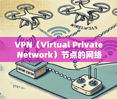 VPN（Virtual Private Network）节点的网络管理是一个复杂但重要的一部分，确保网络的安全性、高效性和可用性。以下是关于VPN节点网络管理的一些关键点和建议