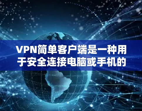 VPN简单客户端是一种用于安全连接电脑或手机的软件，帮助用户通过加密传输数据，避免被恶意软件或网络攻击攻击。以下是关于简单VPN客户端的一些信息