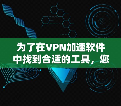为了在VPN加速软件中找到合适的工具，您可以按照以下步骤进行