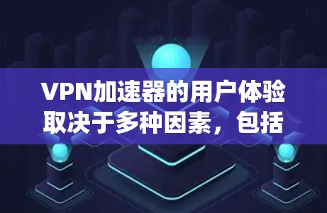 VPN加速器的用户体验取决于多种因素，包括工具的性能、界面设计、加载速度、用户体验以及安全性等。以下是对一些 popular VPN 加速器的评测和总结，供参考