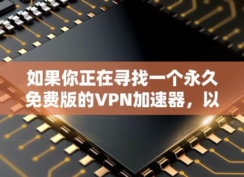如果你正在寻找一个永久免费版的VPN加速器，以下是一步步的建议