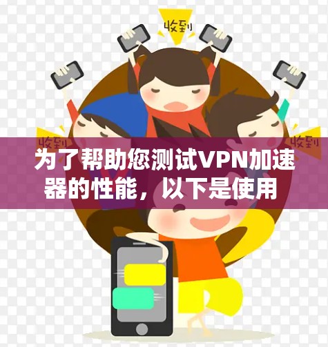 为了帮助您测试VPN加速器的性能，以下是使用 VPN加速器性能检测工具 的步骤和方法