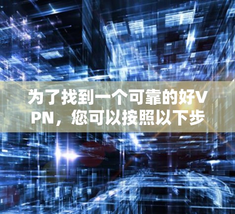 为了找到一个可靠的好VPN，您可以按照以下步骤进行