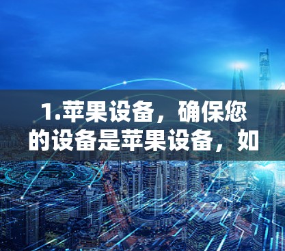 1.苹果设备，确保您的设备是苹果设备，如iPhone、iPad或iPadOS