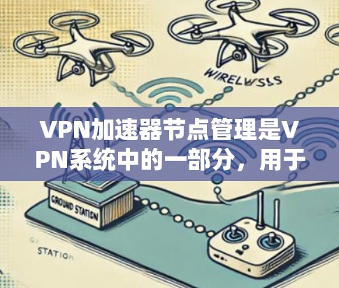 VPN加速器节点管理是VPN系统中的一部分，用于提升网络速度和稳定性。以下是关于VPN加速器节点管理的详细信息