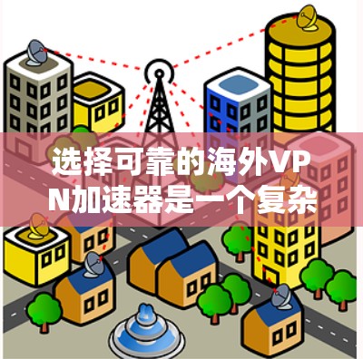 选择可靠的海外VPN加速器是一个复杂的过程，需要综合考虑多个因素。以下是一些选择技巧，可以帮助你更好地筛选海外节点