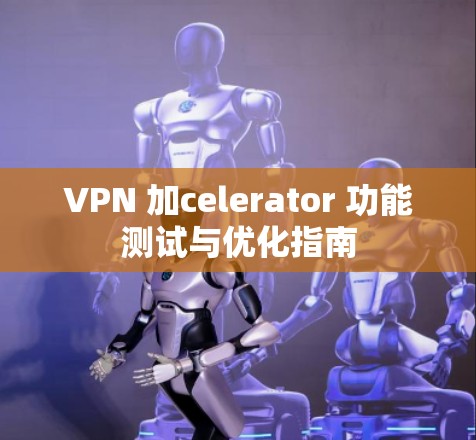 VPN 加celerator 功能测试与优化指南