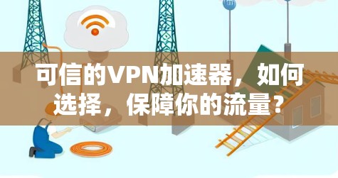 可信的VPN加速器，如何选择，保障你的流量？