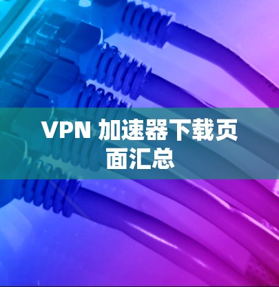 VPN 加速器下载页面汇总