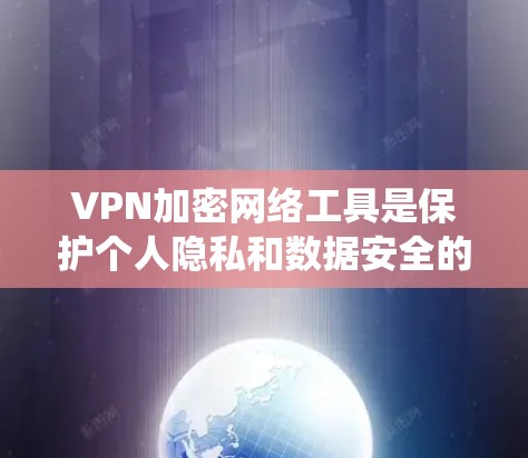 VPN加密网络工具是保护个人隐私和数据安全的重要手段，通过加密技术确保在网络传输过程中数据的安全性。以下是对这些工具的系统梳理