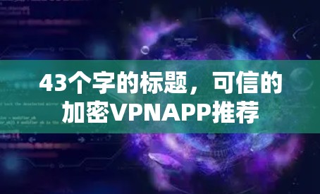 43个字的标题，可信的加密VPNAPP推荐