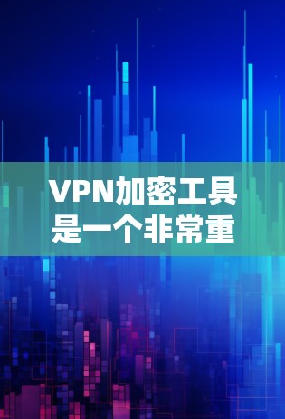 VPN加密工具是一个非常重要的工具，用于保护数据的安全。以下是几种常见的VPN加密工具及其使用方法