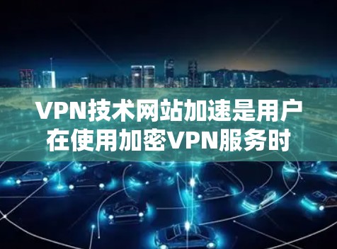 VPN技术网站加速是用户在使用加密VPN服务时可能遇到的问题。以下是对这一问题的详细分析和解决方案
