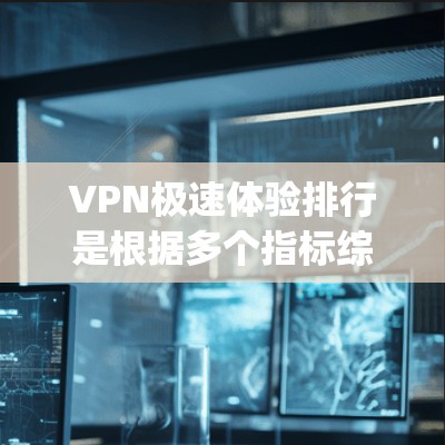 VPN极速体验排行是根据多个指标综合评价的,以下是一些 popular 的VPN平台及其特点 VPN极速体验排行是根据多个指标综合评价的,以下是一些 popular 的VPN平台及其特点