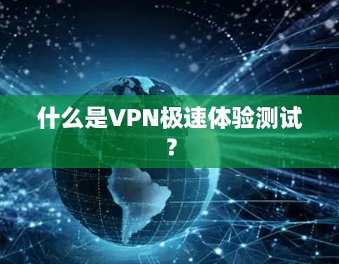 什么是VPN极速体验测试? 什么是VPN极速体验测试?