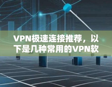 VPN极速连接推荐,以下是几种常用的VPN软件,适合不同需求的用户 VPN极速连接推荐,以下是几种常用的VPN软件,适合不同需求的用户