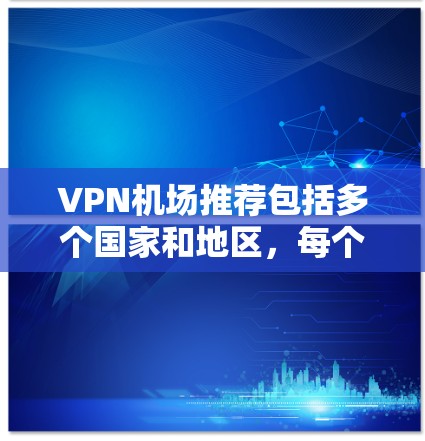 VPN机场推荐包括多个国家和地区，每个推荐都涵盖了VPN设备的适配性和使用体验。以下是一些常见的VPN机场推荐，涵盖主要的国家和地区