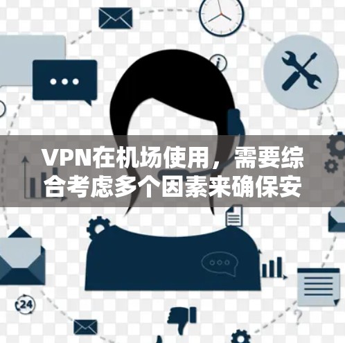 VPN在机场使用，需要综合考虑多个因素来确保安全和有效。以下是详细的步骤和建议