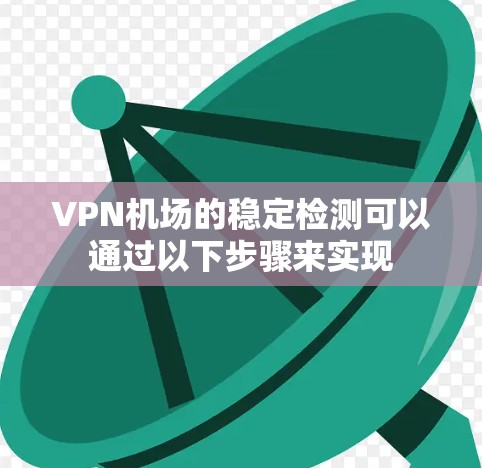 VPN机场的稳定检测可以通过以下步骤来实现