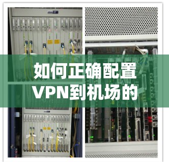 如何正确配置VPN到机场的文件，确保安全与隐私