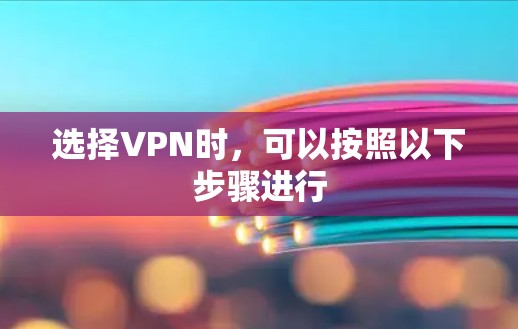 选择VPN时，可以按照以下步骤进行