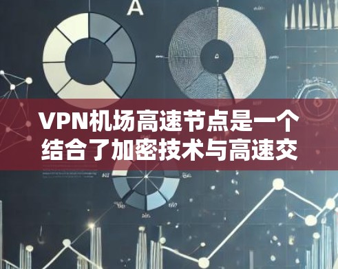VPN机场高速节点是一个结合了加密技术与高速交通的特殊服务，旨在提供安全的网络连接。然而，使用这些服务存在诸多风险，因此必须谨慎使用。以下是详细的分析和建议
