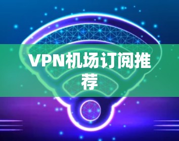 VPN机场订阅推荐