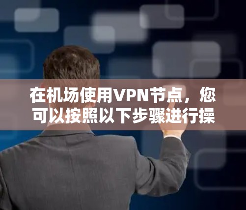 在机场使用VPN节点，您可以按照以下步骤进行操作