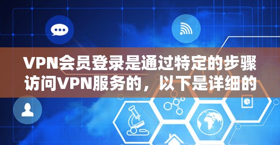 VPN会员登录是通过特定的步骤访问VPN服务的，以下是详细的步骤指南