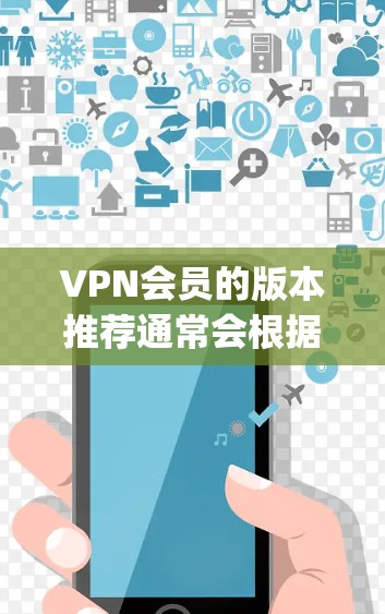 VPN会员的版本推荐通常会根据需求和预算来选择。以下是一些常见的VPN版本推荐，涵盖了免费、paid、and hybrid 的类型