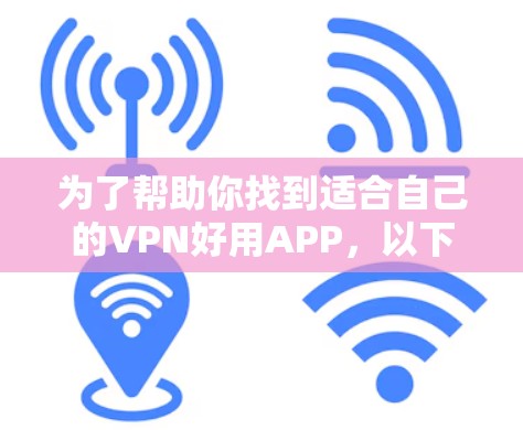 为了帮助你找到适合自己的VPN好用APP，以下是一些推荐和分析