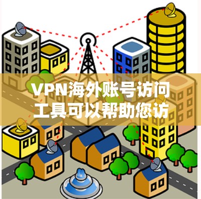 VPN海外账号访问工具可以帮助您访问国外网络资源，但您需要确保安全访问。以下是一些推荐的工具和方法，帮助您访问外网