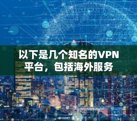 以下是几个知名的VPN平台，包括海外服务