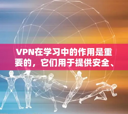 VPN在学习中的作用是重要的，它们用于提供安全、便捷的学习环境。以下是 VPN 在学习中的具体作用和重要性